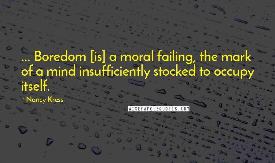 Nancy Kress Quotes: ... Boredom [is] a moral failing, the mark of a mind insufficiently stocked to occupy itself.