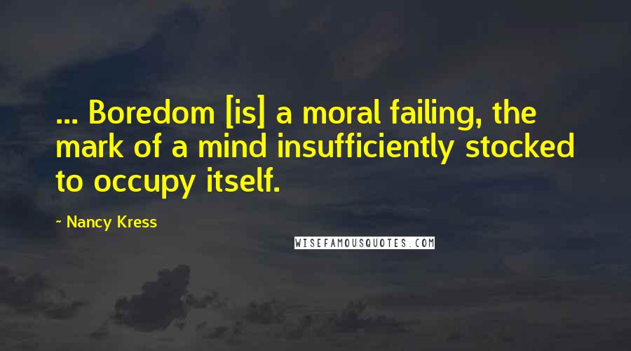 Nancy Kress Quotes: ... Boredom [is] a moral failing, the mark of a mind insufficiently stocked to occupy itself.