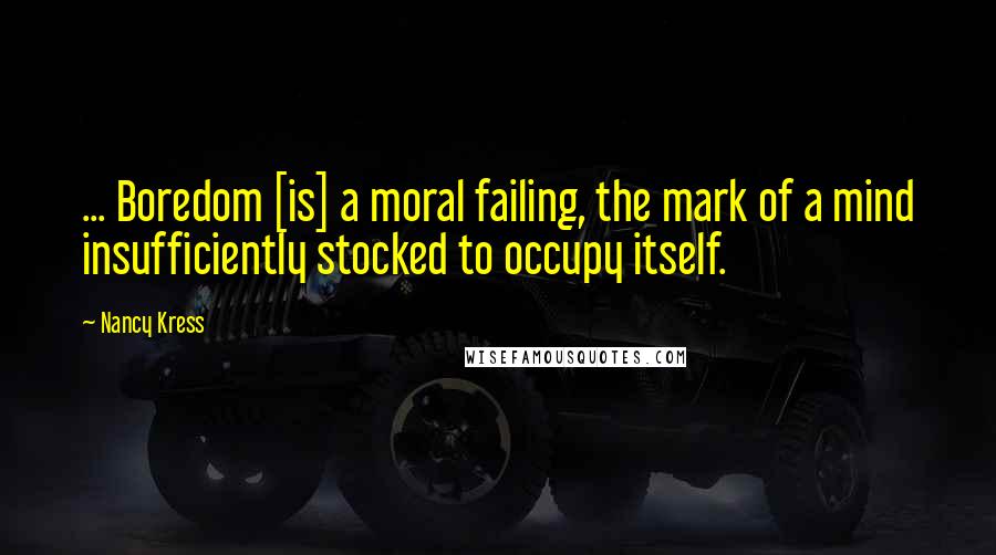 Nancy Kress Quotes: ... Boredom [is] a moral failing, the mark of a mind insufficiently stocked to occupy itself.