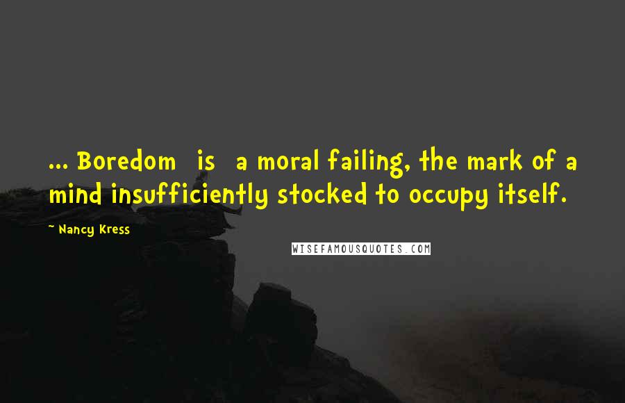 Nancy Kress Quotes: ... Boredom [is] a moral failing, the mark of a mind insufficiently stocked to occupy itself.