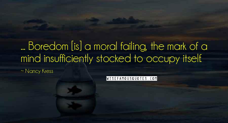 Nancy Kress Quotes: ... Boredom [is] a moral failing, the mark of a mind insufficiently stocked to occupy itself.