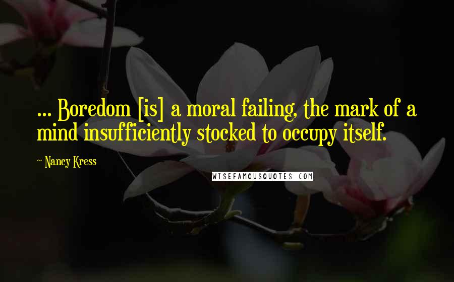 Nancy Kress Quotes: ... Boredom [is] a moral failing, the mark of a mind insufficiently stocked to occupy itself.