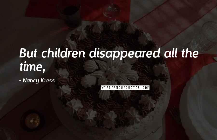 Nancy Kress Quotes: But children disappeared all the time,