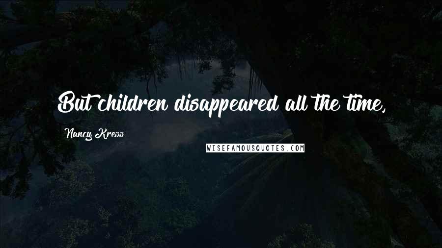 Nancy Kress Quotes: But children disappeared all the time,