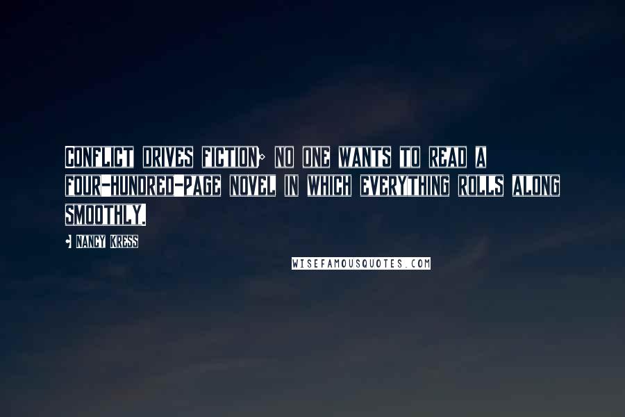 Nancy Kress Quotes: Conflict drives fiction; no one wants to read a four-hundred-page novel in which everything rolls along smoothly.