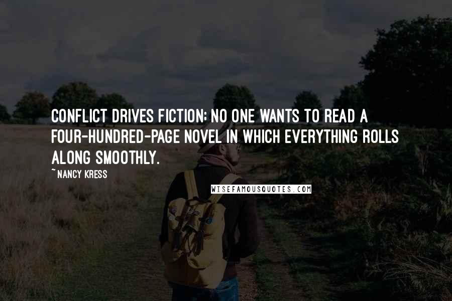 Nancy Kress Quotes: Conflict drives fiction; no one wants to read a four-hundred-page novel in which everything rolls along smoothly.