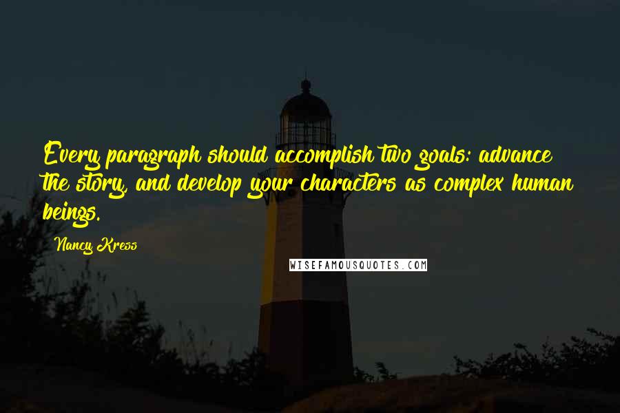 Nancy Kress Quotes: Every paragraph should accomplish two goals: advance the story, and develop your characters as complex human beings.