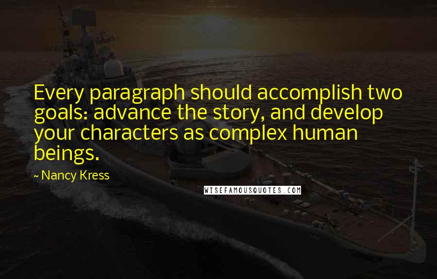 Nancy Kress Quotes: Every paragraph should accomplish two goals: advance the story, and develop your characters as complex human beings.