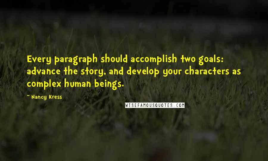 Nancy Kress Quotes: Every paragraph should accomplish two goals: advance the story, and develop your characters as complex human beings.