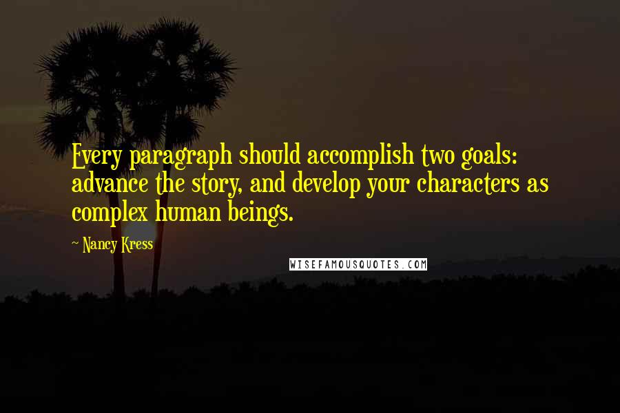 Nancy Kress Quotes: Every paragraph should accomplish two goals: advance the story, and develop your characters as complex human beings.