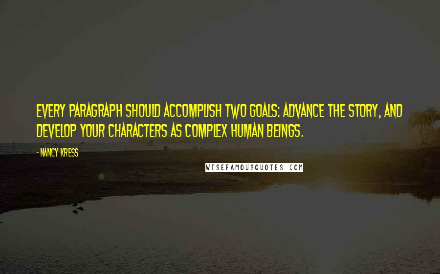 Nancy Kress Quotes: Every paragraph should accomplish two goals: advance the story, and develop your characters as complex human beings.