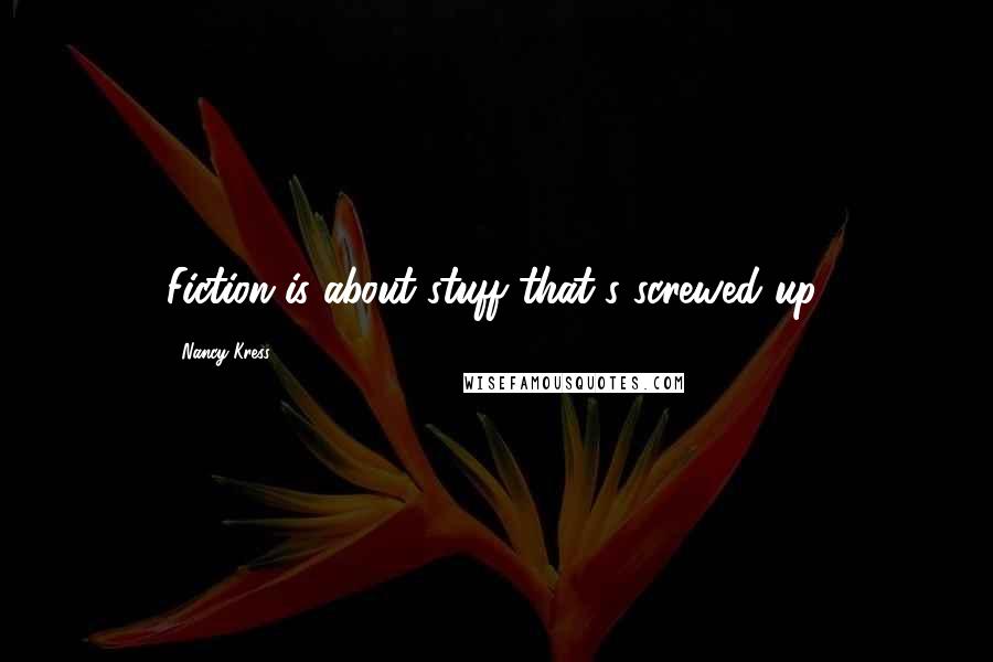 Nancy Kress Quotes: Fiction is about stuff that's screwed up.