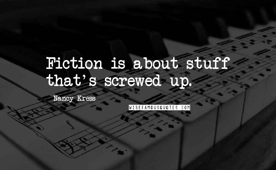 Nancy Kress Quotes: Fiction is about stuff that's screwed up.