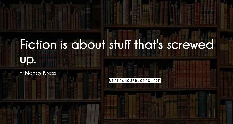 Nancy Kress Quotes: Fiction is about stuff that's screwed up.