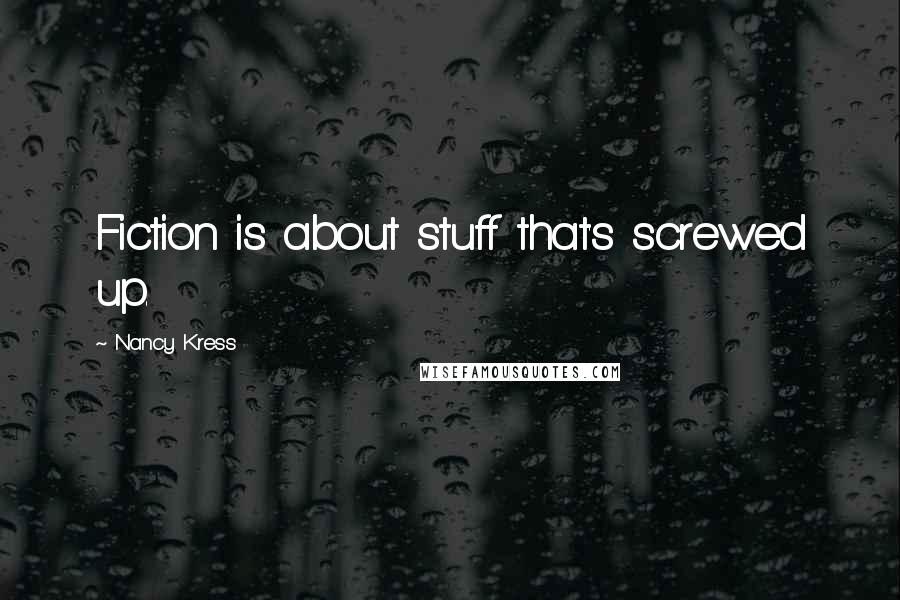 Nancy Kress Quotes: Fiction is about stuff that's screwed up.