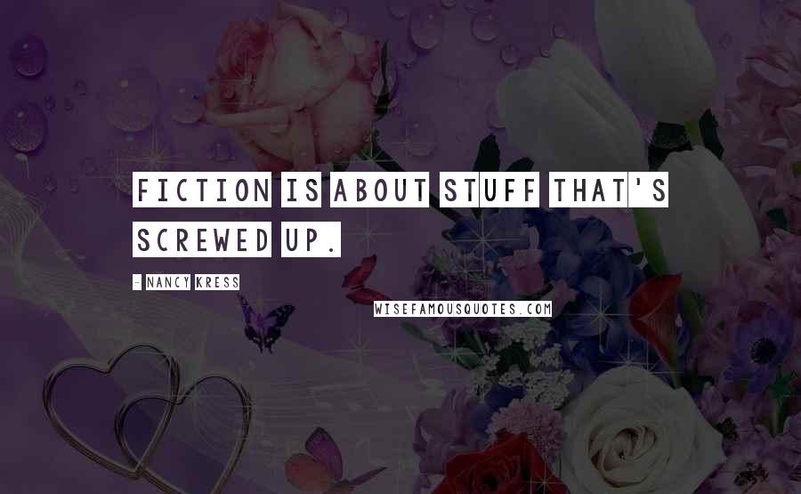 Nancy Kress Quotes: Fiction is about stuff that's screwed up.