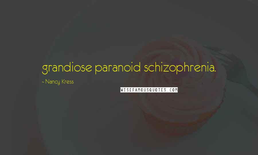 Nancy Kress Quotes: grandiose paranoid schizophrenia.