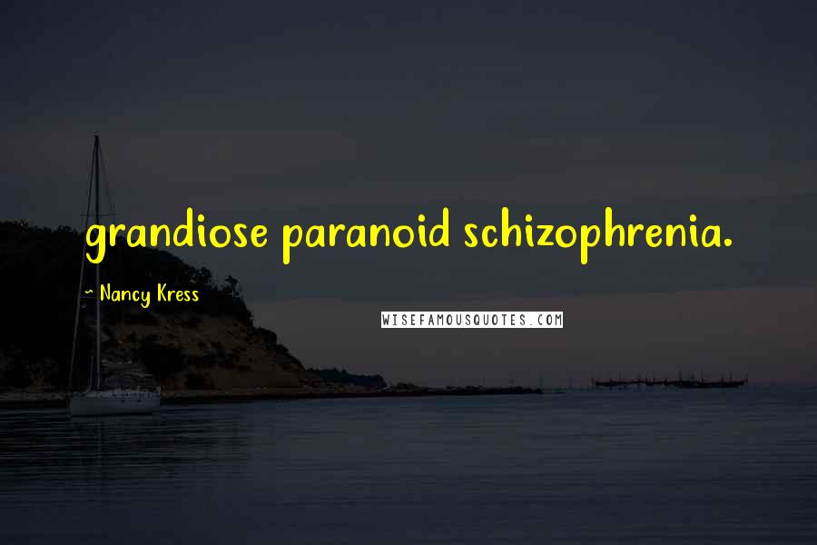 Nancy Kress Quotes: grandiose paranoid schizophrenia.