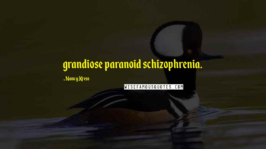 Nancy Kress Quotes: grandiose paranoid schizophrenia.