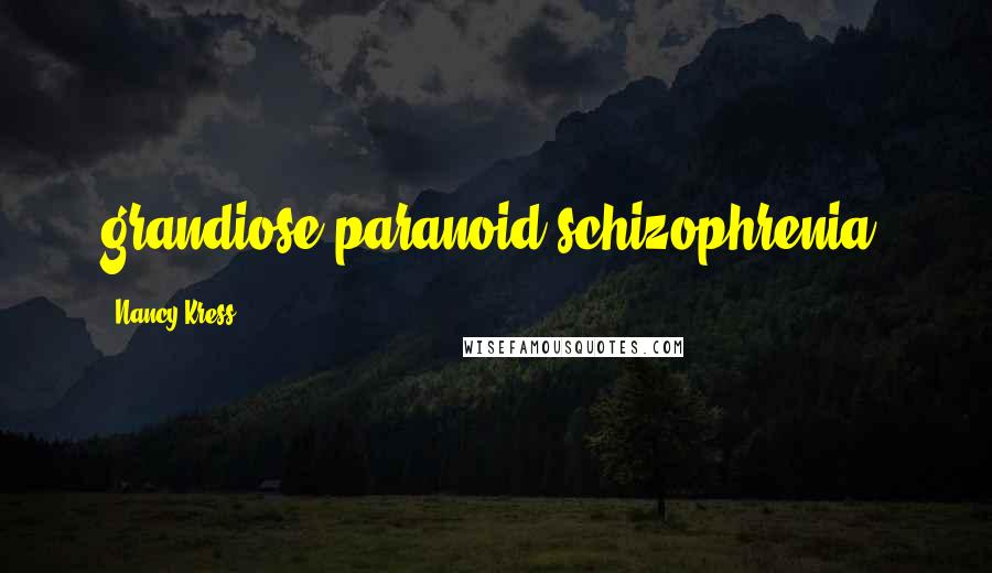 Nancy Kress Quotes: grandiose paranoid schizophrenia.