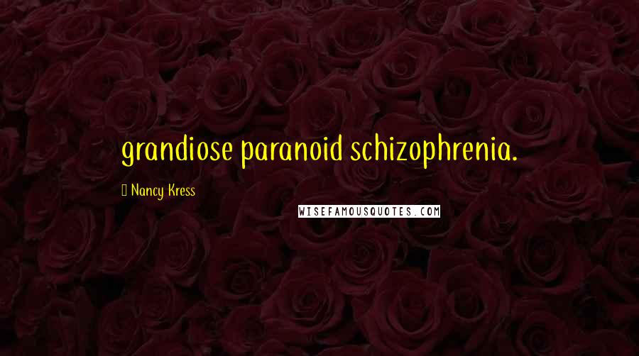 Nancy Kress Quotes: grandiose paranoid schizophrenia.