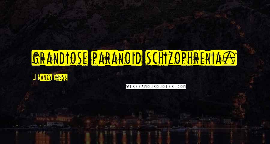 Nancy Kress Quotes: grandiose paranoid schizophrenia.