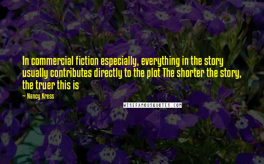 Nancy Kress Quotes: In commercial fiction especially, everything in the story usually contributes directly to the plot The shorter the story, the truer this is