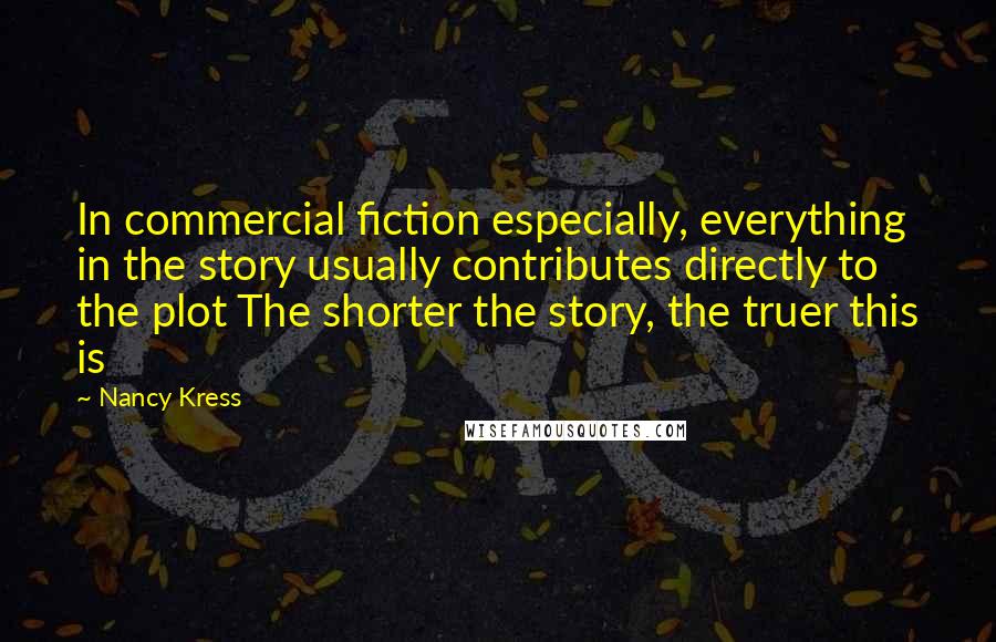 Nancy Kress Quotes: In commercial fiction especially, everything in the story usually contributes directly to the plot The shorter the story, the truer this is