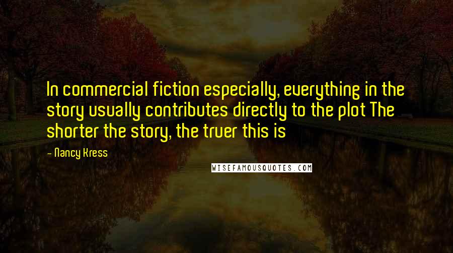 Nancy Kress Quotes: In commercial fiction especially, everything in the story usually contributes directly to the plot The shorter the story, the truer this is