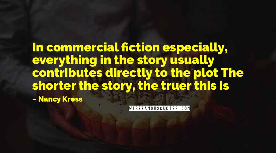 Nancy Kress Quotes: In commercial fiction especially, everything in the story usually contributes directly to the plot The shorter the story, the truer this is