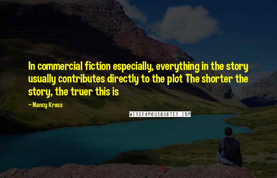 Nancy Kress Quotes: In commercial fiction especially, everything in the story usually contributes directly to the plot The shorter the story, the truer this is