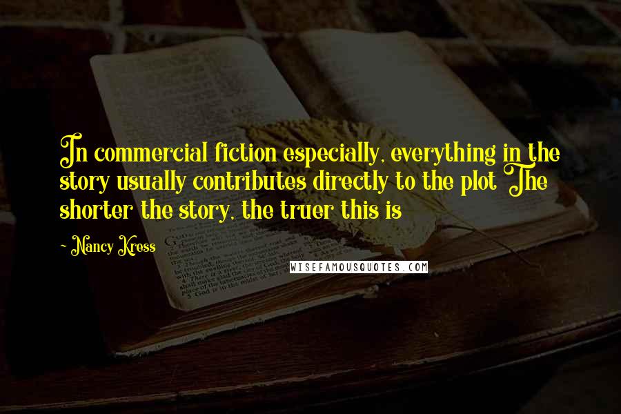 Nancy Kress Quotes: In commercial fiction especially, everything in the story usually contributes directly to the plot The shorter the story, the truer this is