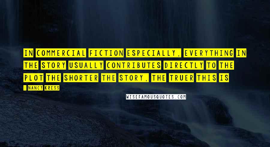Nancy Kress Quotes: In commercial fiction especially, everything in the story usually contributes directly to the plot The shorter the story, the truer this is