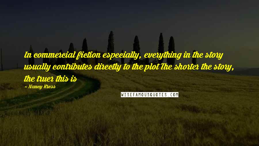 Nancy Kress Quotes: In commercial fiction especially, everything in the story usually contributes directly to the plot The shorter the story, the truer this is
