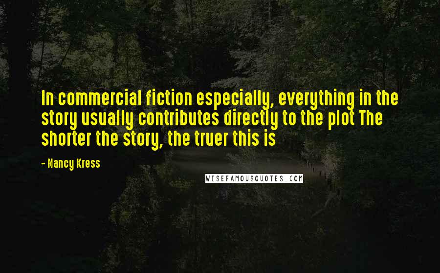 Nancy Kress Quotes: In commercial fiction especially, everything in the story usually contributes directly to the plot The shorter the story, the truer this is