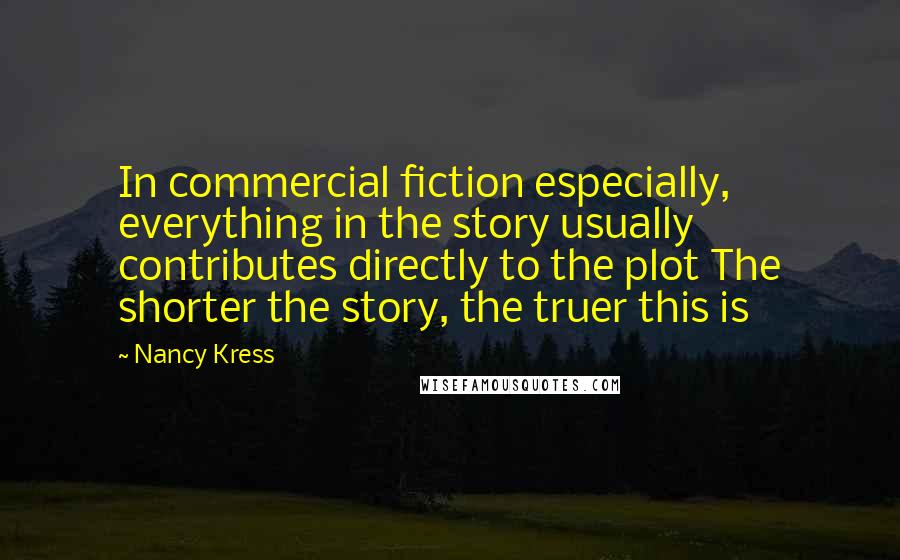 Nancy Kress Quotes: In commercial fiction especially, everything in the story usually contributes directly to the plot The shorter the story, the truer this is