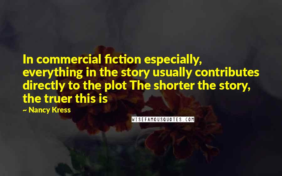 Nancy Kress Quotes: In commercial fiction especially, everything in the story usually contributes directly to the plot The shorter the story, the truer this is