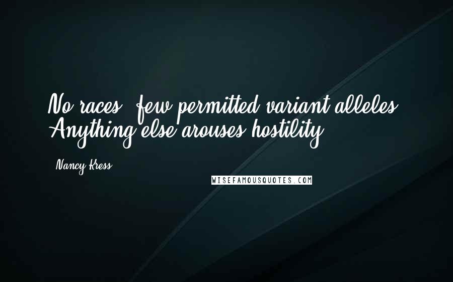 Nancy Kress Quotes: No races, few permitted variant alleles. Anything else arouses hostility,