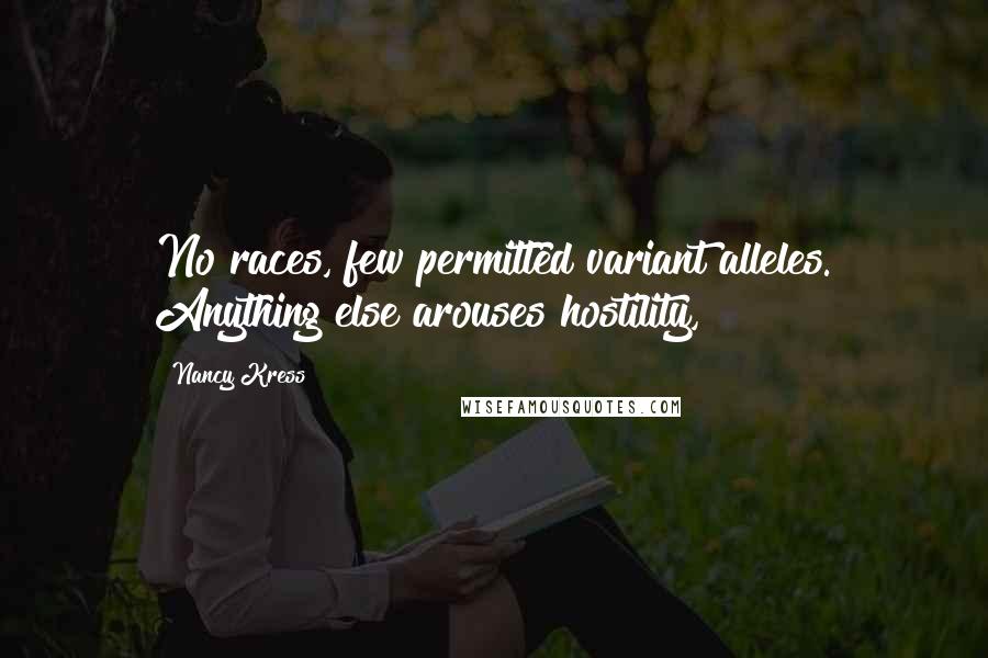Nancy Kress Quotes: No races, few permitted variant alleles. Anything else arouses hostility,