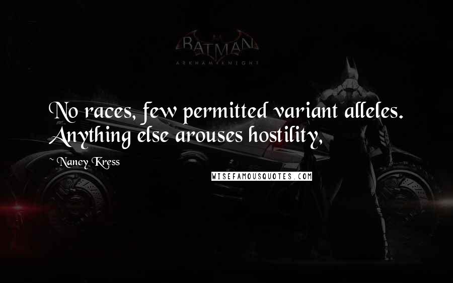 Nancy Kress Quotes: No races, few permitted variant alleles. Anything else arouses hostility,
