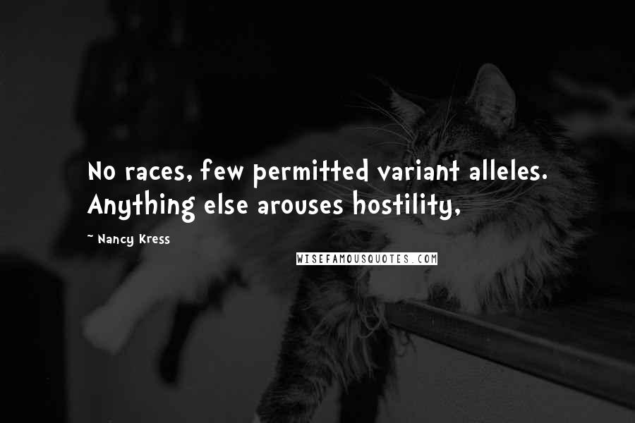 Nancy Kress Quotes: No races, few permitted variant alleles. Anything else arouses hostility,