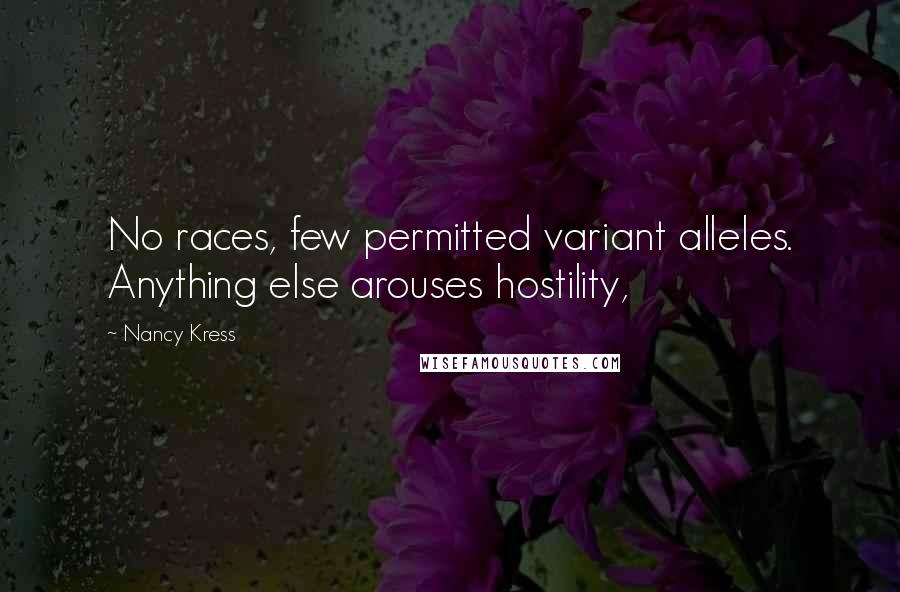Nancy Kress Quotes: No races, few permitted variant alleles. Anything else arouses hostility,
