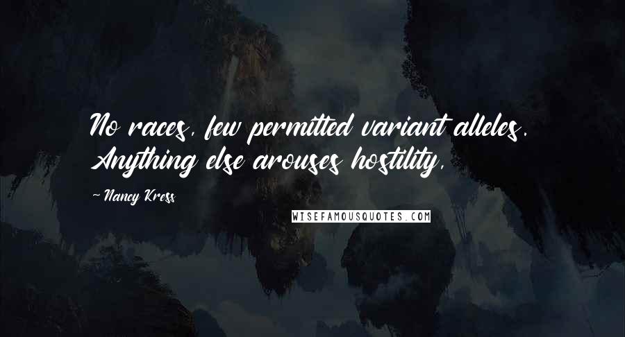 Nancy Kress Quotes: No races, few permitted variant alleles. Anything else arouses hostility,