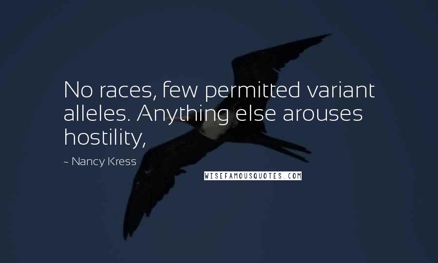 Nancy Kress Quotes: No races, few permitted variant alleles. Anything else arouses hostility,
