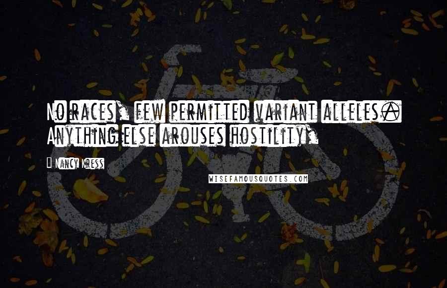 Nancy Kress Quotes: No races, few permitted variant alleles. Anything else arouses hostility,