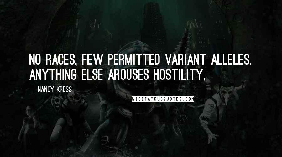 Nancy Kress Quotes: No races, few permitted variant alleles. Anything else arouses hostility,