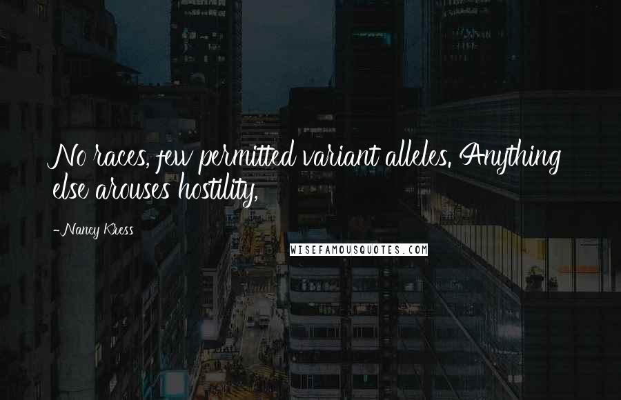 Nancy Kress Quotes: No races, few permitted variant alleles. Anything else arouses hostility,