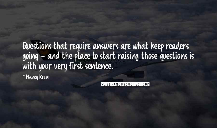 Nancy Kress Quotes: Questions that require answers are what keep readers going - and the place to start raising those questions is with your very first sentence.