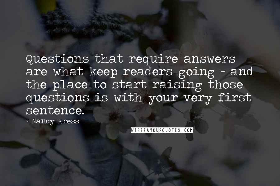 Nancy Kress Quotes: Questions that require answers are what keep readers going - and the place to start raising those questions is with your very first sentence.