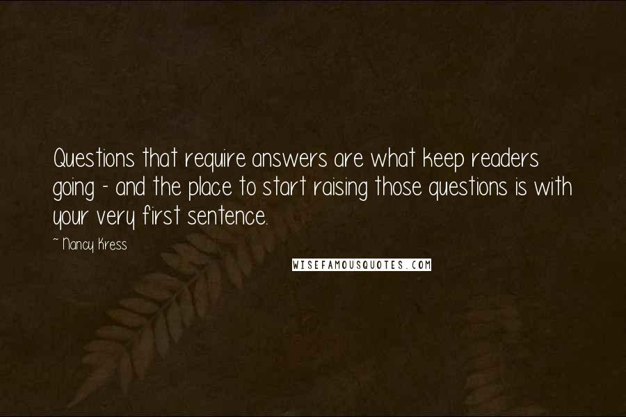 Nancy Kress Quotes: Questions that require answers are what keep readers going - and the place to start raising those questions is with your very first sentence.